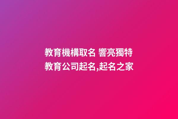 教育機構取名 響亮獨特教育公司起名,起名之家